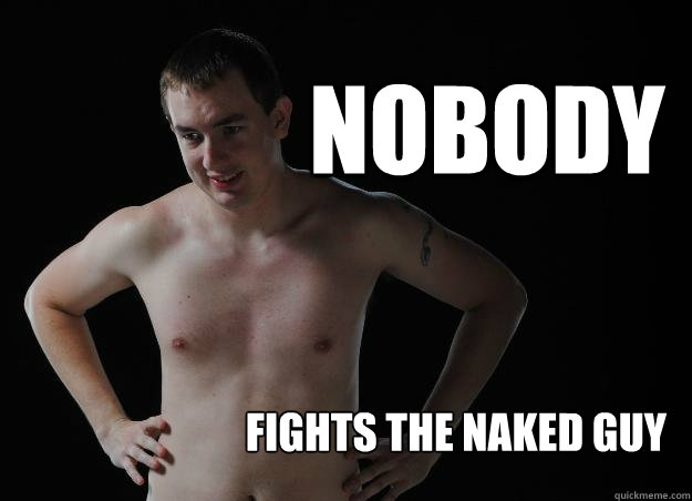 nobody fights the naked guy - nobody fights the naked guy  Disturbing Dex