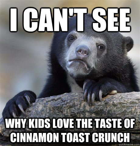 I can't see why kids love the taste of cinnamon toast crunch - I can't see why kids love the taste of cinnamon toast crunch  Confession Bear