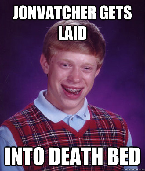 Jonvatcher gets laid into death bed  Bad Luck Brian