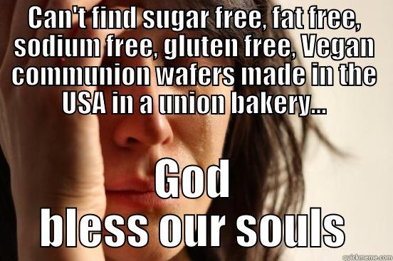 CAN'T FIND SUGAR FREE, FAT FREE, SODIUM FREE, GLUTEN FREE, VEGAN COMMUNION WAFERS MADE IN THE USA IN A UNION BAKERY... GOD BLESS OUR SOULS First World Problems