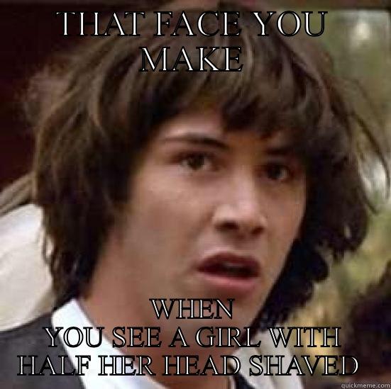 THAT FACE YOU MAKE WHEN YOU SEE A GIRL WITH HALF HER HEAD SHAVED  conspiracy keanu