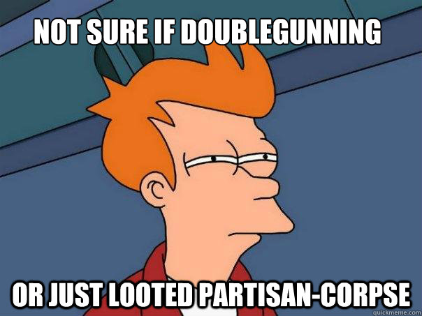 Not sure if doublegunning or just looted partisan-corpse  Futurama Fry