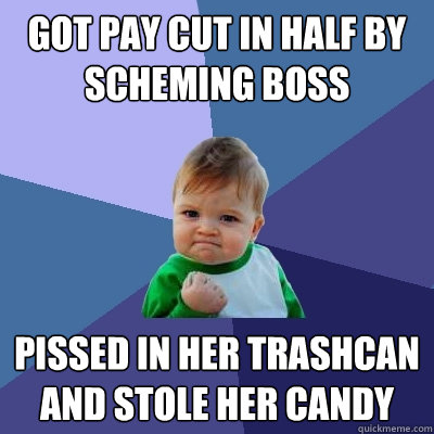 Got pay cut in half by scheming boss pissed in her trashcan and stole her candy  Success Kid