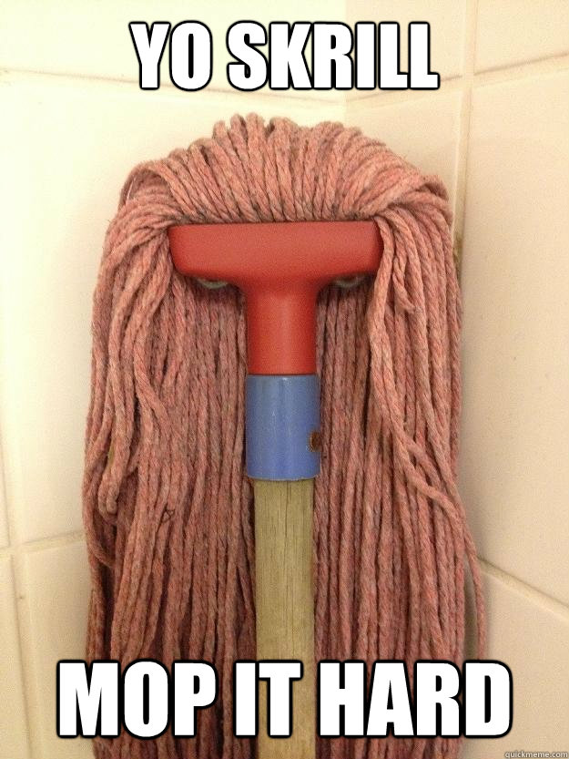 yo skrill mop it hard  Insanity Mop