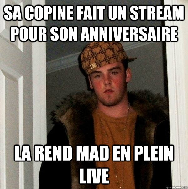 Sa copine fait un stream pour son anniversaire La rend mad en plein live - Sa copine fait un stream pour son anniversaire La rend mad en plein live  Scumbag Steve