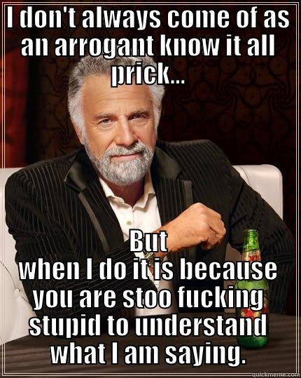 Knuckle draggers - I DON'T ALWAYS COME OF AS AN ARROGANT KNOW IT ALL PRICK... BUT WHEN I DO IT IS BECAUSE YOU ARE STOO FUCKING STUPID TO UNDERSTAND WHAT I AM SAYING. The Most Interesting Man In The World