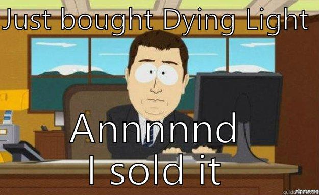 JUST BOUGHT DYING LIGHT  ANNNNND I SOLD IT aaaand its gone