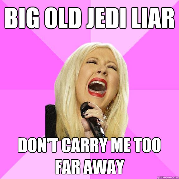 Big Old JEDI LIAR Don't Carry me too far away  Wrong Lyrics Christina