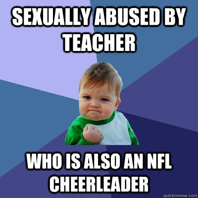 sexually abused by teacher who is also an nfl cheerleader  Success Kid