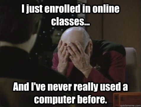 I just enrolled in online classes... And I've never really used a computer before.  Picard Double Facepalm