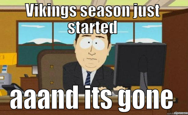 VIKINGS SEASON JUST STARTED AAAND ITS GONE aaaand its gone