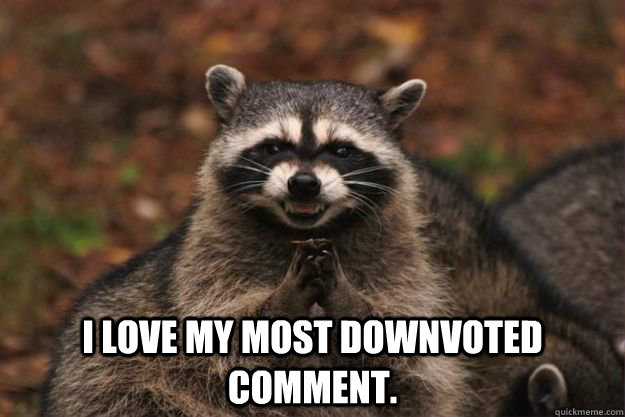  I love my most downvoted comment. -  I love my most downvoted comment.  Evil Plotting Raccoon