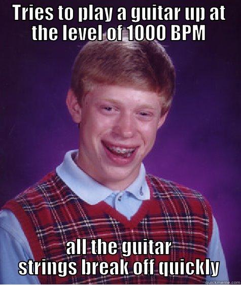 TRIES TO PLAY A GUITAR UP AT THE LEVEL OF 1000 BPM ALL THE GUITAR STRINGS BREAK OFF QUICKLY Bad Luck Brian