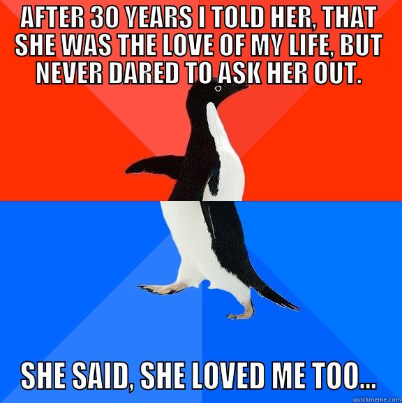 AFTER 30 YEARS I TOLD HER, THAT SHE WAS THE LOVE OF MY LIFE, BUT NEVER DARED TO ASK HER OUT. SHE SAID, SHE LOVED ME TOO... Socially Awesome Awkward Penguin