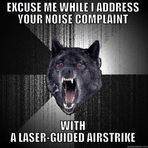 noise complaint - EXCUSE ME WHILE I ADDRESS YOUR NOISE COMPLAINT WITH A LASER-GUIDED AIRSTRIKE Insanity Wolf