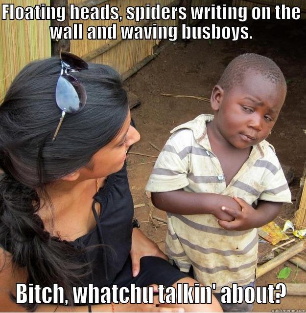 Floating Heads - FLOATING HEADS, SPIDERS WRITING ON THE WALL AND WAVING BUSBOYS. BITCH, WHATCHU TALKIN' ABOUT? Skeptical Third World Kid