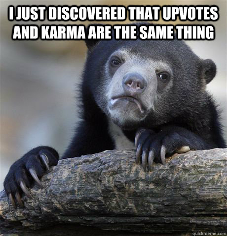 I just discovered that upvotes and karma are the same thing   Confession Bear