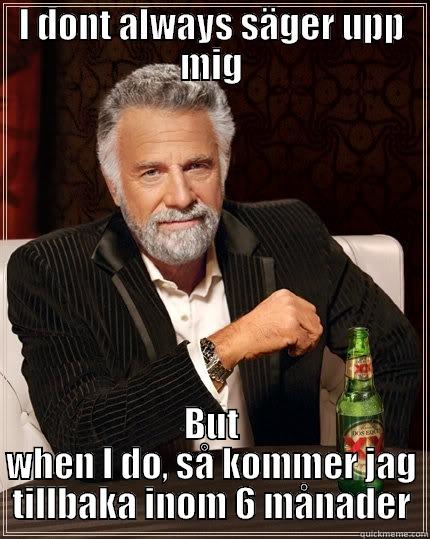 I DONT ALWAYS SÄGER UPP MIG BUT WHEN I DO, SÅ KOMMER JAG TILLBAKA INOM 6 MÅNADER The Most Interesting Man In The World