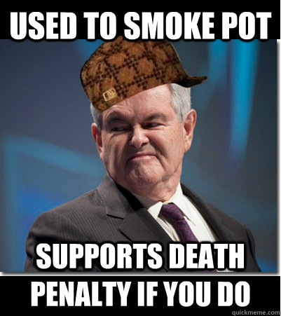 Used to smoke pot Supports death penalty if you do  Scumbag Gingrich