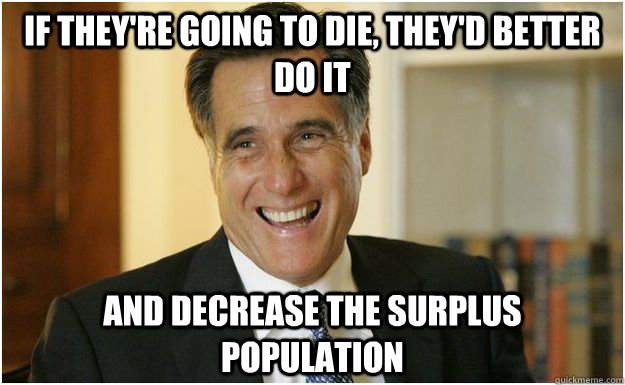 If they're going to die, they'd better do it and decrease the surplus population - If they're going to die, they'd better do it and decrease the surplus population  Mitt Romney