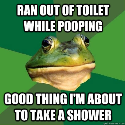 Ran out of toilet while pooping Good thing I'm about to take a shower - Ran out of toilet while pooping Good thing I'm about to take a shower  Foul Bachelor Frog