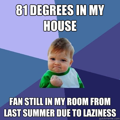 81 degrees in my house fan still in my room from last summer due to laziness   Success Kid