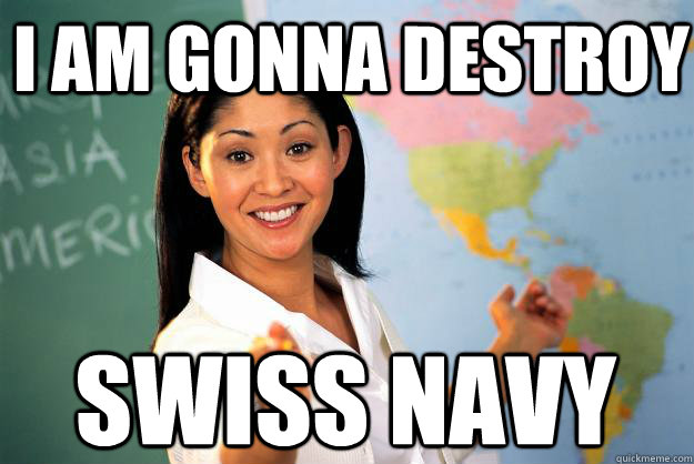 I am gonna destroy swiss navy - I am gonna destroy swiss navy  Unhelpful High School Teacher