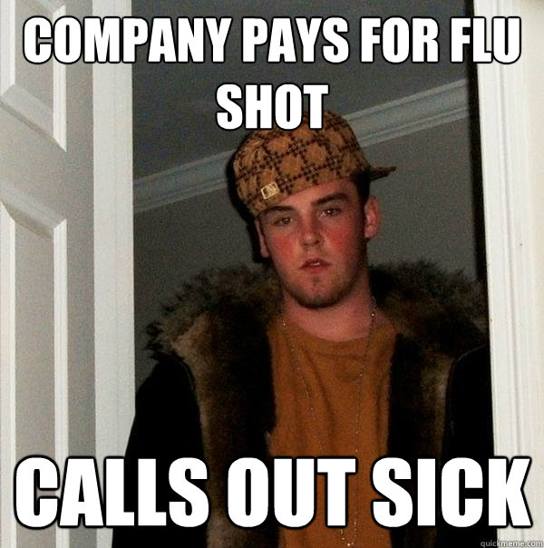 Company pays for flu shot calls out sick - Company pays for flu shot calls out sick  Scumbag Steve