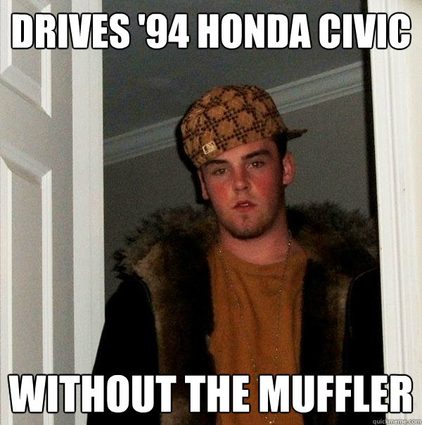 drives '94 honda civic without the muffler - drives '94 honda civic without the muffler  Scumbag Steve