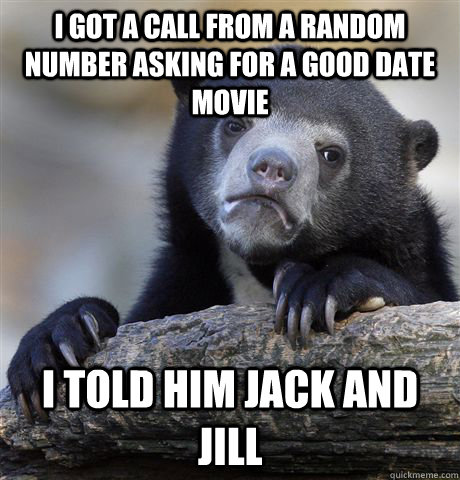 I got a call from a random number asking for a good date movie I told him Jack and Jill - I got a call from a random number asking for a good date movie I told him Jack and Jill  Confession Bear