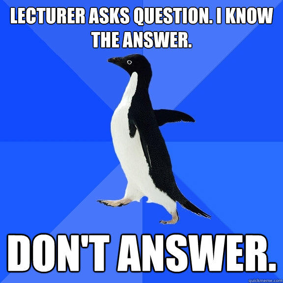 Lecturer asks question. I know the answer. Don't Answer.  Socially Awkward Penguin