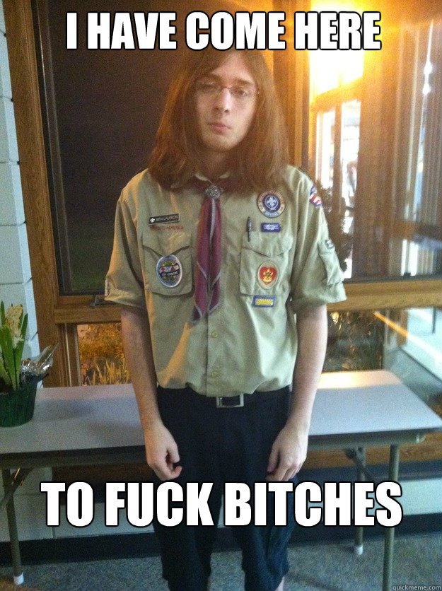 i have come here to fuck bitches  Boy Scout Ben