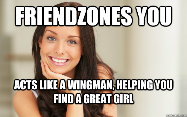 Friendzones you Acts like a wingman, helping you find a great girl  Good Girl Gina