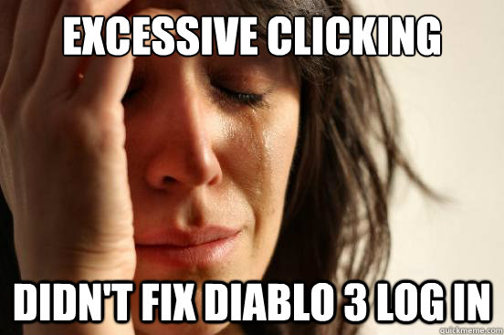 Excessive Clicking didn't fix diablo 3 log in  First World Problems