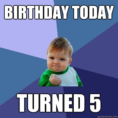 Birthday Today Turned 5  Success Kid