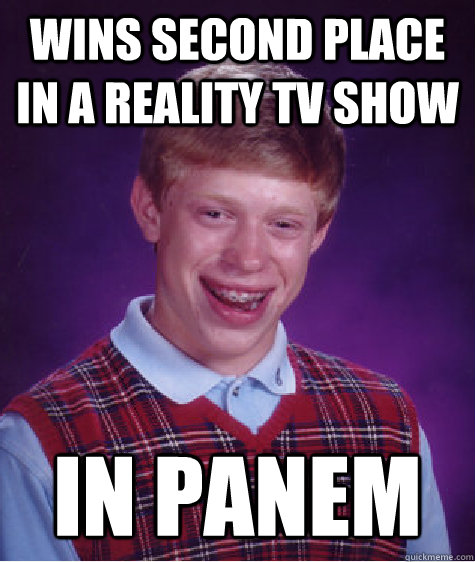 wins second place in a reality tv show in panem - wins second place in a reality tv show in panem  Bad Luck Brian