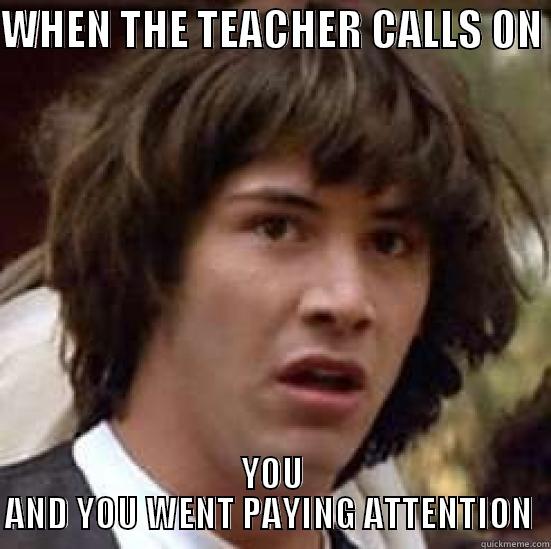 WHEN THE TEACHER CALLS ON  YOU AND YOU WENT PAYING ATTENTION  conspiracy keanu