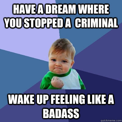 Have a dream where you stopped a  criminal Wake up feeling like a badass  Success Kid