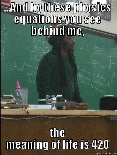 ...AND BY THESE PHYSICS EQUATIONS YOU SEE BEHIND ME, THE MEANING OF LIFE IS 420 Rasta Science Teacher