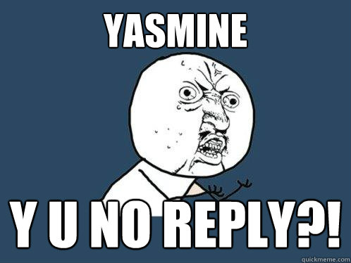 YASMINE y u no reply?!  Y U No