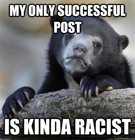 My only successful post Is kinda racist  Confession Bear