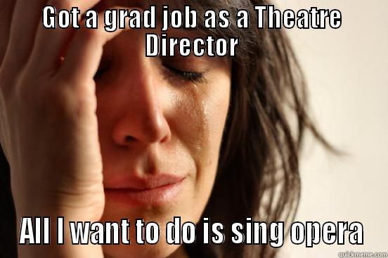 GOT A GRAD JOB AS A THEATRE DIRECTOR ALL I WANT TO DO IS SING OPERA First World Problems