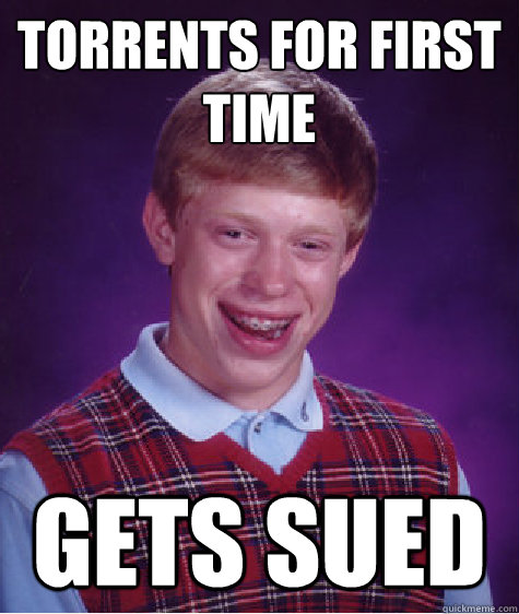 Torrents for first time gets sued  Bad Luck Brian