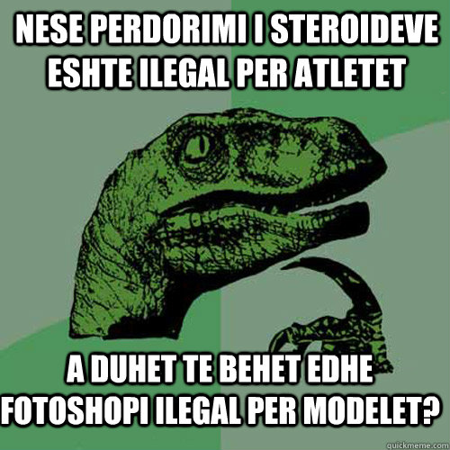 Nese perdorimi i steroideve eshte ilegal per atletet a duhet te behet edhe fotoshopi ilegal per modelet?  Philosoraptor