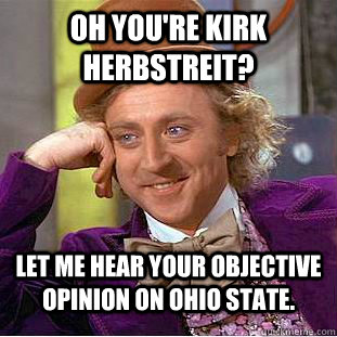 Oh you're Kirk Herbstreit? Let me hear your objective opinion on Ohio State.  Condescending Wonka