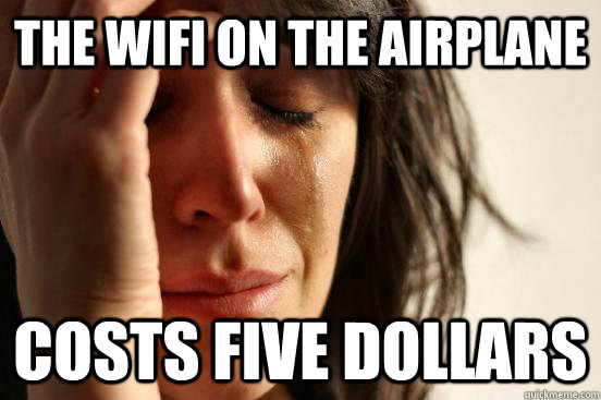 the wifi on the airplane costs five dollars - the wifi on the airplane costs five dollars  First World Problems