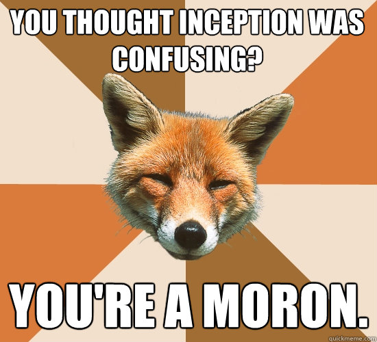 You thought Inception was confusing?
 You're a moron.  Condescending Fox