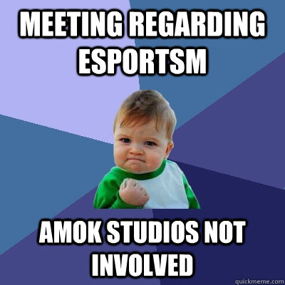 MEETING REGARDING ESPORTSM  AMOK STUDIOS NOT INVOLVED  Success Kid