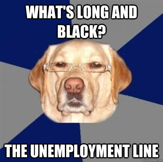 What's long and black? The unemployment line  