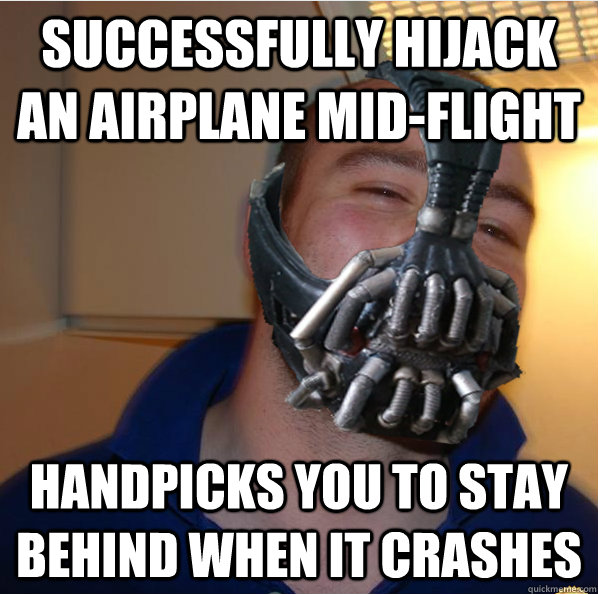 successfully hijack an airplane mid-flight handpicks you to stay behind when it crashes  Almost Good Guy Bane